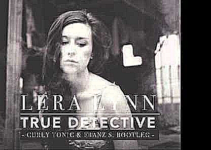 Видеоклип Lera Lynn - True Detective (Curly Tonic & Franz S. Bootleg) The Only Thing Worth Fighting For