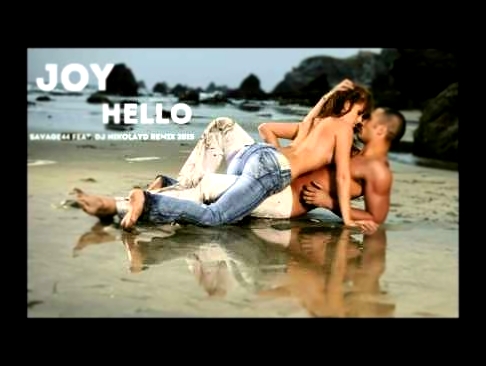 Видеоклип JOY-  Hello (SAVAGE 44 feat  DJ NIKOLAY D Remix 2015)
