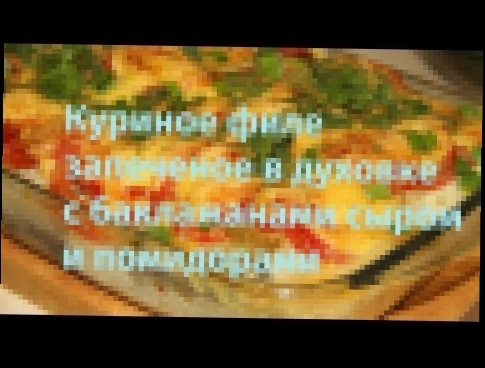 Куриное филе запеченное в духовке с баклажанами помидорами и сыром видео рецепт видео 