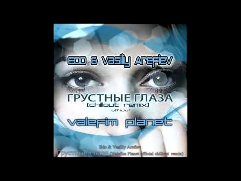 Видеоклип Edo & Vasiliy Arefiev - Грустные  Глаза (Valefim Planet official chillout  remix) (Aznaur Cover)
