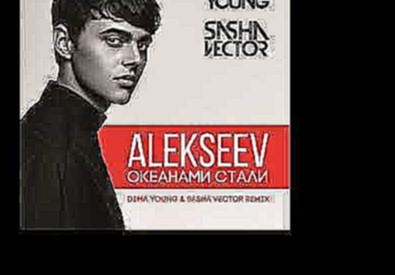 Видеоклип Alekseev - Океанами стали - Dima Young & Sasha Vector Radio Edit